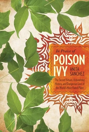 Sanchez, Anita. In Praise of Poison Ivy - The Secret Virtues, Astonishing History, and Dangerous Lore of the World's Most Hated Plant. Globe Pequot Publishing Group Inc, 2016.