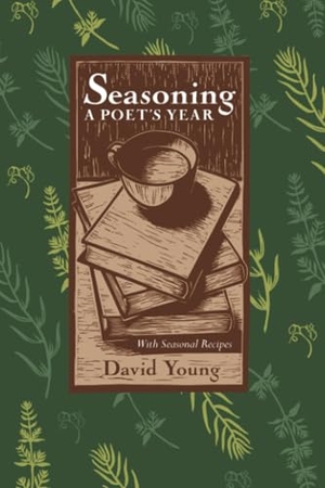 Young, David. Seasoning - A Poet's Year, with Seasonal Recipes. Ohio State University Press, 2019.