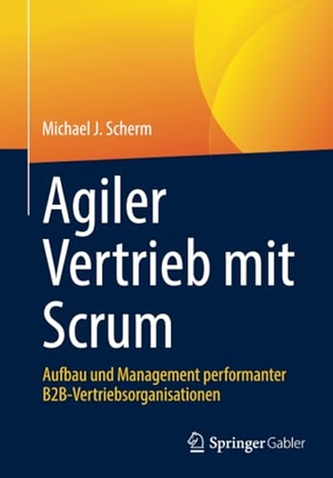 Scherm, Michael J.. Agiler Vertrieb mit Scrum - Aufbau und Management performanter B2B-Vertriebsorganisationen. Springer Fachmedien Wiesbaden, 2024.