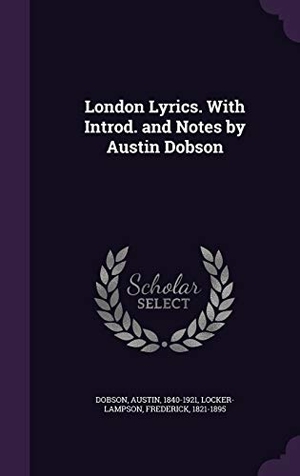 Dobson, Austin / Frederick Locker-Lampson. London Lyrics. With Introd. and Notes by Austin Dobson. Touchladybirdlucky Studios, 2016.