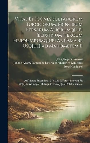 Boissard, Jean Jacques / Bry, Theodor De et al. Vitae et icones sultanorum Turcicorum, principum Persarum aliorumq[ue] illustrium heroum heroinarumq[ue] ab Osmane usq[ue] ad Mahometem II - Ad vivum ex antiquis mettallis effictae, primum ex Co[n]sta[n]tinopoli D. Imp. Ferdina[n]do oblatae nunc.... Legare Street Press, 2023.