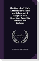 The Man of All Work, a Memoir of the Life and Labours of J. Maughan, With Selections From His Sermons and Lectures