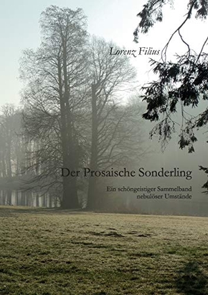 Filius, Lorenz. Der prosaische Sonderling - Ein schöngeistiger Sammelband nebulöser Umstände. Books on Demand, 2019.
