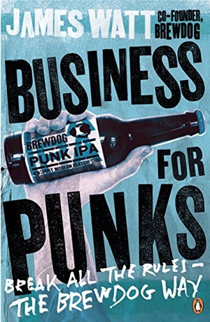 Watt, James. Business for Punks - Break All the Rules - the BrewDog Way. Penguin Books Ltd (UK), 2016.