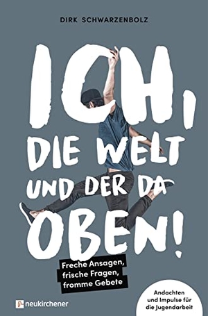 Schwarzenbolz, Dirk. Ich, die Welt und DER da oben! - Freche Ansagen, frische Fragen, fromme Gebete - Andachten und Impulse für die Jugendarbeit. Neukirchener Verlag, 2022.