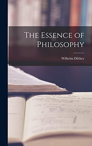 Dilthey, Wilhelm. The Essence of Philosophy. HASSELL STREET PR, 2021.