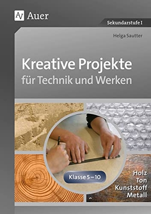 Sautter, Helga. Kreative Projekte für Technik und Werken - Holz, Ton, Kunststoff und Metall (5. bis 10. Klasse). Auer Verlag i.d.AAP LW, 2015.