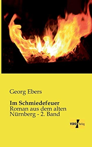 Ebers, Georg. Im Schmiedefeuer - Roman aus dem alten Nürnberg - 2. Band. Vero Verlag, 2019.