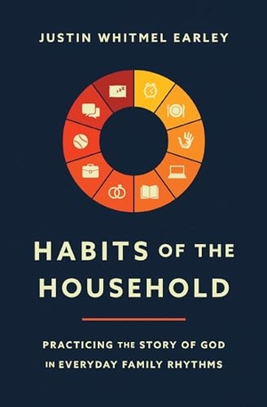 Earley, Justin Whitmel. Habits of the Household - Practicing the Story of God in Everyday Family Rhythms. Zondervan, 2021.