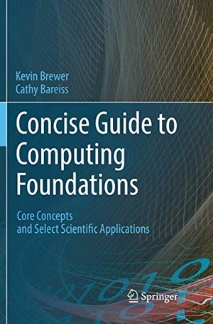 Bareiss, Cathy / Kevin Brewer. Concise Guide to Computing Foundations - Core Concepts and Select Scientific Applications. Springer International Publishing, 2018.