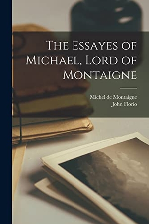 De Montaigne, Michel / John Florio. The Essayes of Michael, Lord of Montaigne. LEGARE STREET PR, 2022.