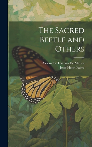 De Mattos, Alexander Teixeira / Jean-Henri Fabre. The Sacred Beetle and Others. Legare Street Press, 2023.