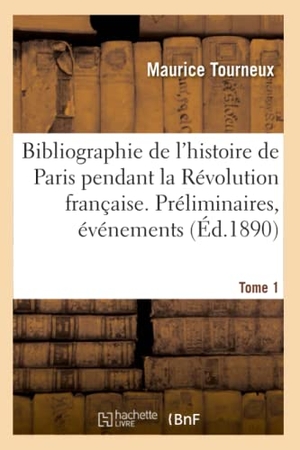 Tourneux, Maurice / Paris. Bibliographie de l'Histoire de Paris Pendant La Révolution Française. Tome 1. Hachette Livre - BNF, 2020.