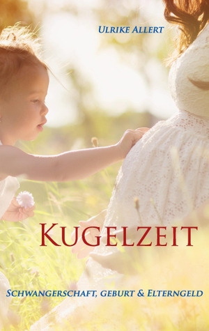 Allert, Ulrike. Kugelzeit - Schwangerschaft, Geburt & Elterngeld. Books on Demand, 2015.
