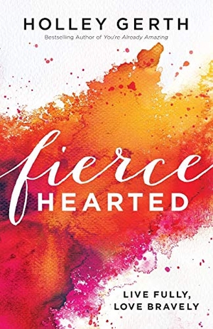 Gerth, Holley. Fiercehearted - Live Fully, Love Bravely. Baker Publishing Group, 2017.
