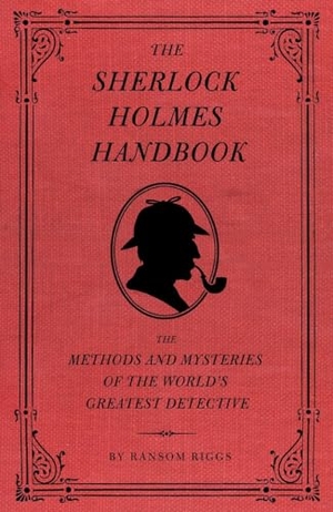 Riggs, Ransom. The Sherlock Holmes Handbook - Methods and Mysteries of the World's Greatest Detective. Random House LLC US, 2009.