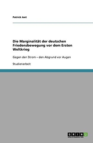 Jost, Patrick. Die Marginalität der deutschen Friedensbewegung vor dem Ersten Weltkrieg - Gegen den Strom - den Abgrund vor Augen. GRIN Verlag, 2010.