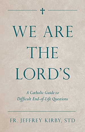 Kirby, Jeffrey. We Are the Lord's - A Catholic Guide to Difficult End-Of-Life Questions. Tan Books, 2019.
