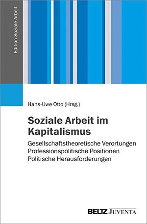 Otto, Hans-Uwe (Hrsg.). Soziale Arbeit im Kapitalismus - Gesellschaftstheoretische Verortungen - Professionspolitische Positionen - Politische Herausforderungen. Juventa Verlag GmbH, 2020.