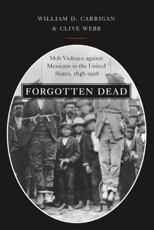 Carrigan, William D / Clive Webb. Forgotten Dead - Mob Violence Against Mexicans in the United States, 1848-1928. Oxford University Press, 2013.