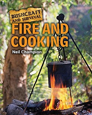 Champion / Neil Champion. Bushcraft and Survival. Fire and Cooking. Hachette Children's, 2010.