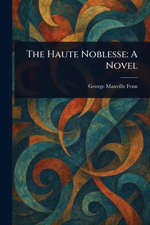 Fenn, George Manville. The Haute Noblesse. Creative Media Partners, LLC, 2025.
