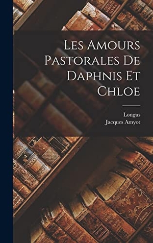 Longus / Jacques Amyot. Les Amours Pastorales De Daphnis Et Chloe. Creative Media Partners, LLC, 2022.