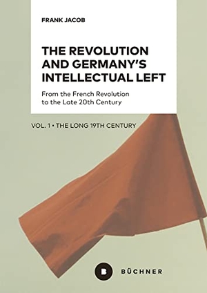 Jacob, Frank. The Revolution and Germany's Intellectual Left - From the French Revolution to the Late 20th Century. Vol. 1: The Long 19th Century. Büchner-Verlag, 2026.