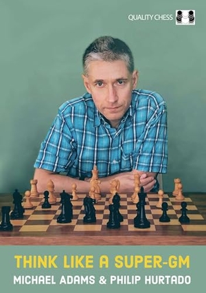 Adams, Michael / Philip Hurtado. Think Like a Super-GM. Quality Chess UK Ltd, 2022.
