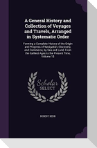 A General History and Collection of Voyages and Travels, Arranged in Systematic Order: Forming a Complete History of the Origin and Progress of Naviga