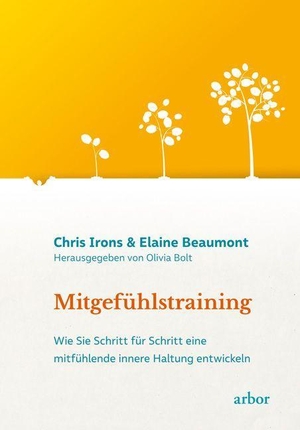 Irons, Chris / Elaine Beaumont. Mitgefühlstraining - Wie Sie Schritt für Schritt eine mitfühlende innere Haltung entwickeln. Arbor Verlag, 2022.