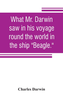 What Mr. Darwin saw in his voyage round the world in the ship "Beagle."
