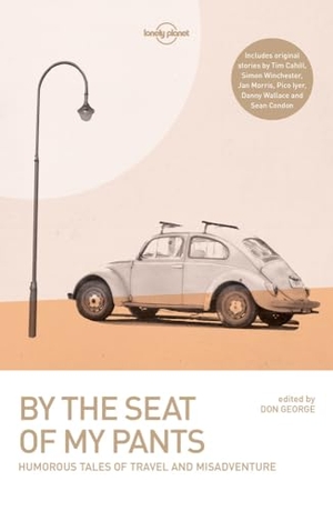 Boyle, Wickham / Cahill, Tim et al. Lonely Planet By the Seat of My Pants - 31 Memorabe Travel Stories | Close Encounters to Laugh Out Loud Misadventures | As Told by Famous Writers Travellers & Storytellers. Lonely Planet, 2016.