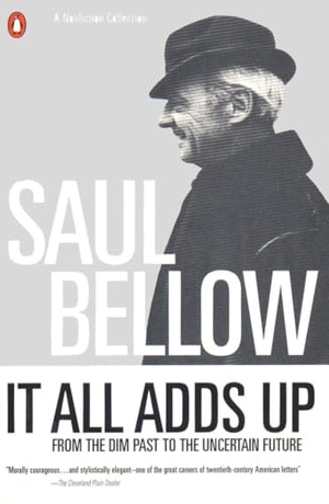 Bellow, Saul. It All Adds Up - From the Dim Past to the Uncertain Future. Penguin Random House LLC, 1995.