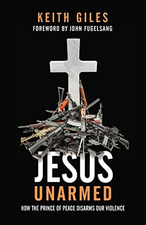 Giles, Keith. Jesus Unarmed - How the Prince of Peace Disarms Our Violence. Quoir, 2021.