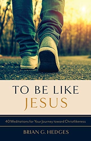 Hedges, Brian G. To Be Like Jesus - 40 Meditations for Your Journey Toward Christlikeness. Shepherd Press, 2021.