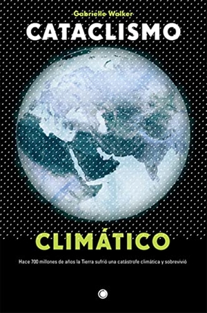 Walker, Gabrielle. Cataclismo Climático: Hace 700 Millones de Años La Tierra Sufrió Una Catástrofe Climática Y Sobrevivió. ANTONI BOSCH EDITOR, 2022.