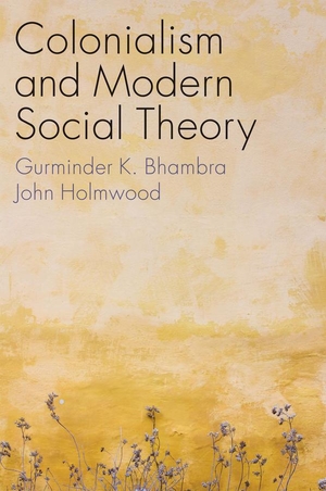 Bhambra, Gurminder K. / John Holmwood. Colonialism and Modern Social Theory. Wiley John + Sons, 2021.