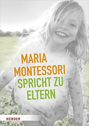 Montessori, Maria. Maria Montessori spricht zu Eltern - Elf Beiträge von Maria Montessori über eine veränderte Sicht auf das Kind. Herder Verlag GmbH, 2019.
