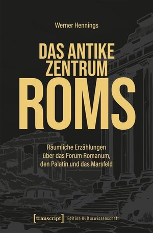 Hennings, Werner. Das antike Zentrum Roms - Räumliche Erzählungen über das Forum Romanum, den Palatin und das Marsfeld. Transcript Verlag, 2026.