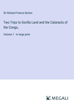 Burton, Richard Francis. Two Trips to Gorilla Land and the Cataracts of the Congo, - Volume 1 - in large print. Megali Verlag, 2023.
