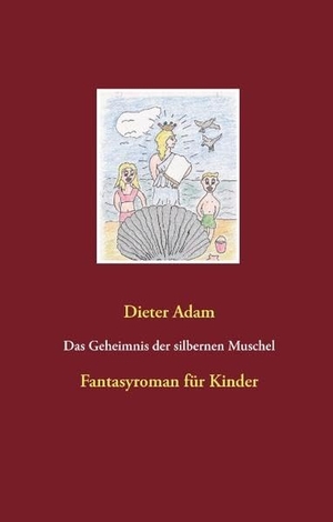 Adam, Dieter. Das Geheimnis der silbernen Muschel - Fantasyroman für Kinder. Books on Demand, 2016.
