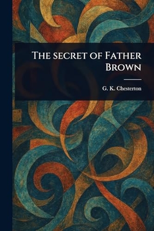 Chesterton, G K. The Secret of Father Brown. Creative Media Partners, LLC, 2025.
