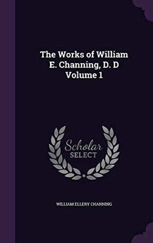 Channing, William Ellery. The Works of William E. Channing, D. D Volume 1. Touchladybirdlucky Studios, 2016.