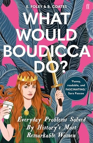 Foley, Elizabeth / Beth Coates. What Would Boudicca Do? - Everyday Problems Solved by History's Most Remarkable Women. Faber and Faber, 2019.
