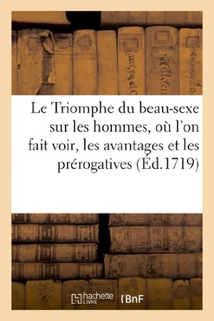 Sans Auteur. Le Triomphe du beau-sexe sur les hommes, où l'on fait voir, les avantages et les prérogatives. Hachette Livre - BNF, 2022.