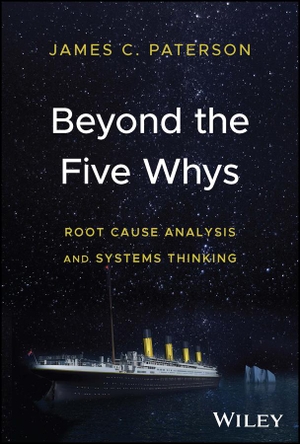 Paterson, James C.. Beyond the Five Whys - Root Cause Analysis and Systems Thinking. Wiley John + Sons, 2023.