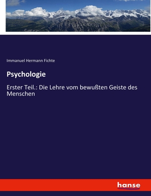 Fichte, Immanuel Hermann. Psychologie - Erster Teil.: Die Lehre vom bewußten Geiste des Menschen. hansebooks, 2023.