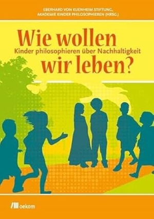 Wie wollen wir leben? - Kinder philosophieren über Nachhaltigkeit. Oekom Verlag GmbH, 2012.