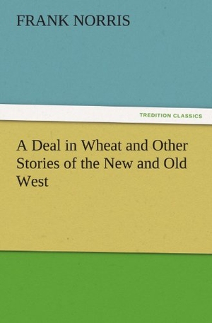 Norris, Frank. A Deal in Wheat and Other Stories of the New and Old West. TREDITION CLASSICS, 2011.